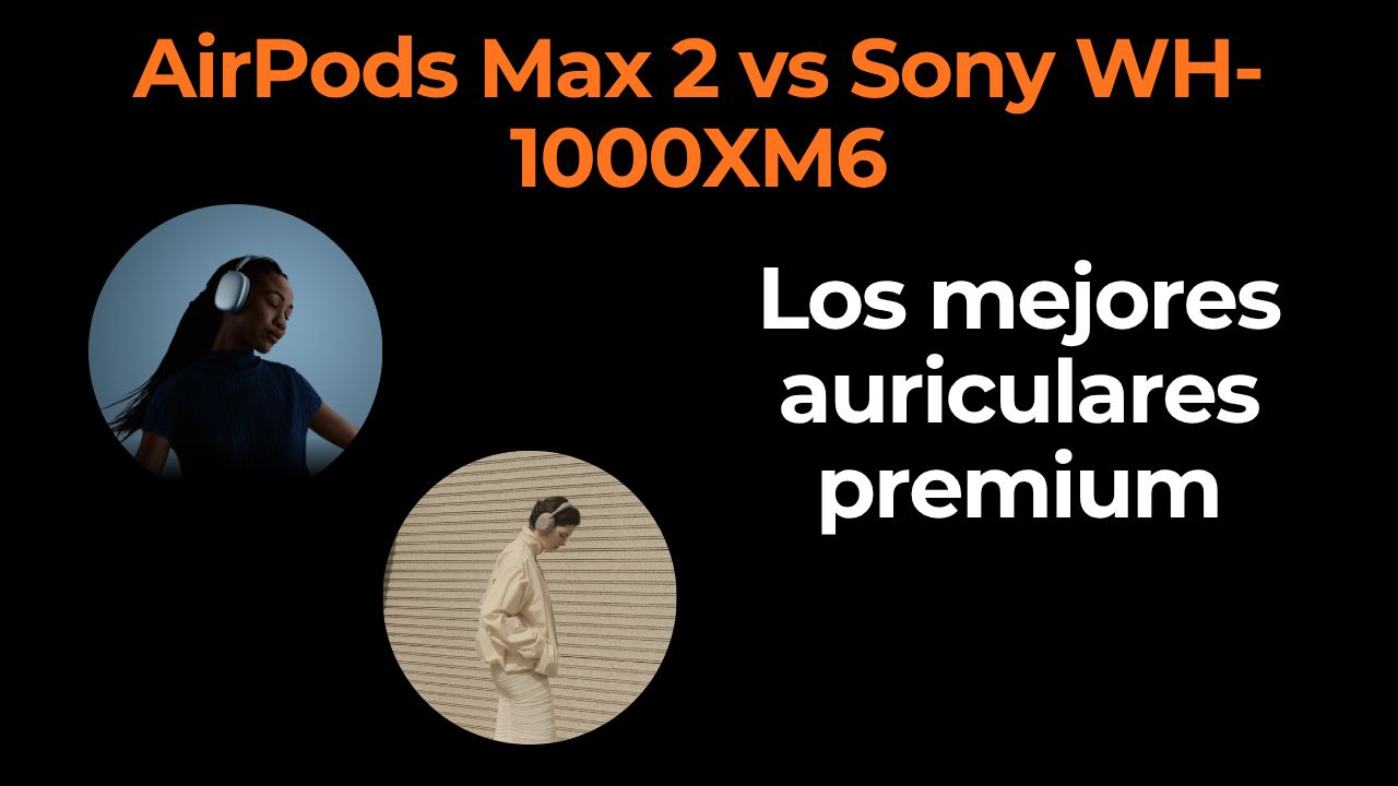 AirPods Max 2 vs Sony WH-1000XM6: mejores auriculares premium con cancelación de ruido