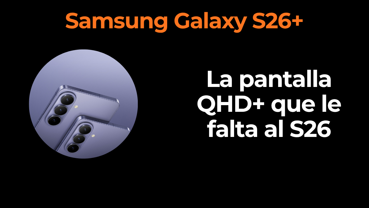 Samsung Galaxy S26+: la pantalla QHD+ que le falta al S26