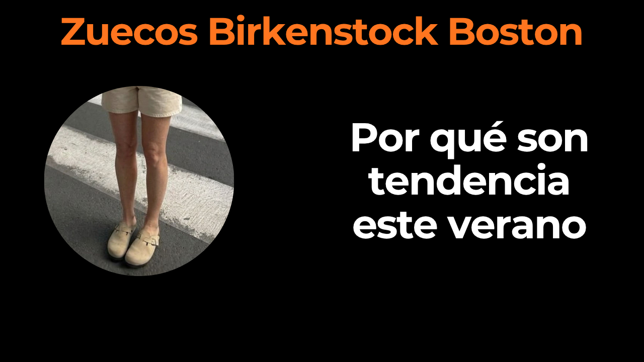 Zuecos Birkenstock Boston: por qué son tendencia este verano
